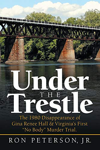 Under the Trestle The 1980 Disappearance of Gina Renee Hall & Virginia's First "No Body" Murder Trial.