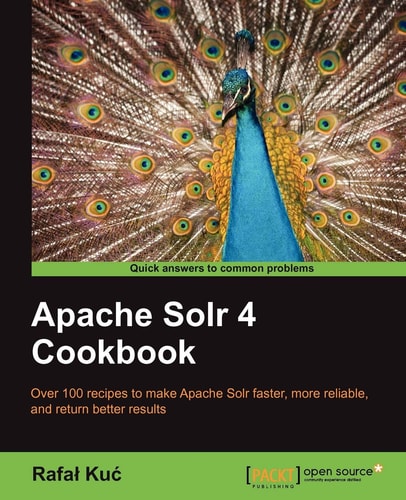 Apache Solr 4 cookbook: over 100 recipes to make Apache Solr faster, more reliable, and return better results