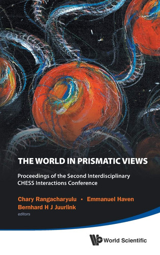 The World in Prismatic Views Proceedings of the Second Interdisciplinary CHESS Interactions Conference, Saskatoon, Saskatchewan, Canada, 17-20 September 2012
