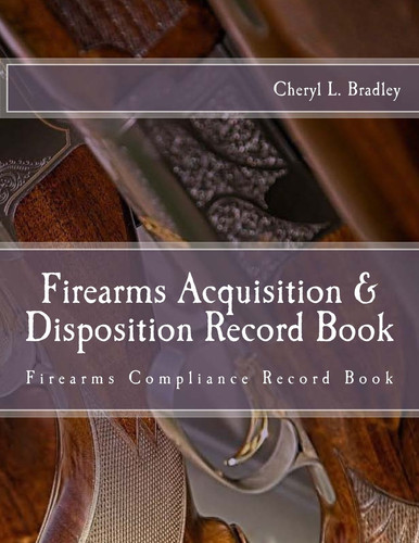 Firearms Acquisition and Disposition Record Book Firearms Compliance Record Book for Professional And/or Personal Use