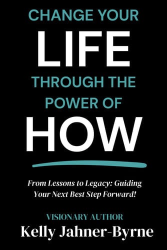 Change Your Life Through the Power of HOW: From Lessons to Legacy: Guiding Your Next Best Step Forward!