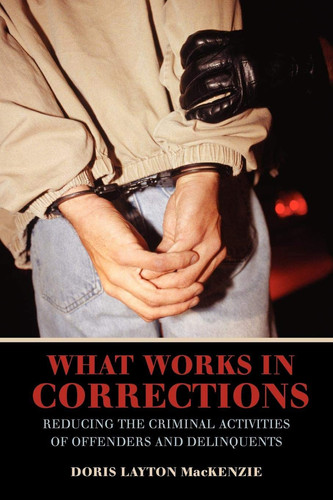 What Works in Corrections Reducing the Criminal Activities of Offenders and Deliquents