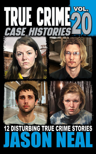 True Crime Case Histories - Volume 20: 12 Disturbing True Crime Stories of Murder, Deception, and Mayhem