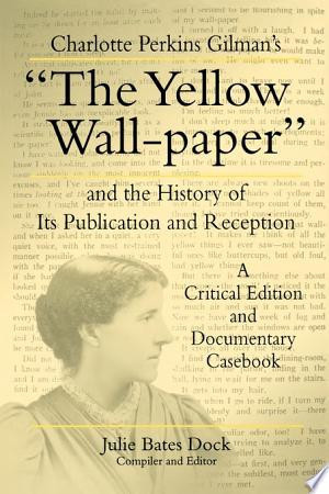 Charlotte Perkins Gilman's the Yellow Wall-paper and the History of Its Publication and Reception A Critical Edition and Documentary Casebook