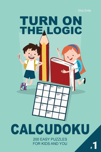 Turn On The Logic Small Calcudoku - 200 Easy Puzzles 5x5 (Volume 1) For Kids and You