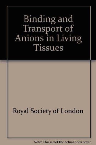 The Binding and Transport of Anions in Living Tissues Proceedings of a Royal Society Discussion Meeting Held on 12 and 13 May, 1982
