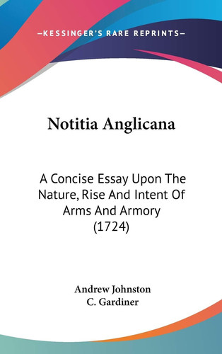 Notitia Anglicana A Concise Essay Upon The Nature, Rise And Intent Of Arms And Armory (1724)