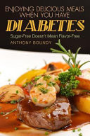 Enjoying Delicious Meals When You Have Diabetes Sugar-Free Doesn't Mean Flavor-Free