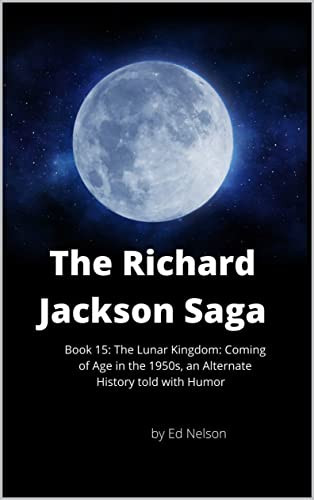The Richard Jackson Saga Book 15 the Lunar Kingdom: Coming of Age in the 1950s an Alternate History Told with Wit and Humor
