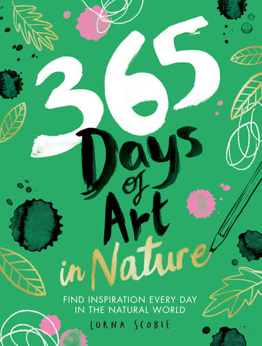 365 Days of Art in Nature Find Inspiration Every Day in the Natural World