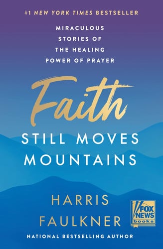 Faith Still Moves Mountains Miraculous Stories of the Healing Power of Prayer