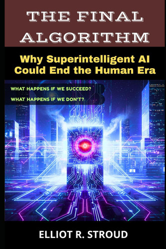 The Final Algorithm - Why Superintelligent AI Could End the Human Era- If Anyone Builds It, Everyone Dies