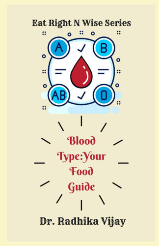 BLOOD TYPE-YOUR FOOD GUIDE: Choose Food according to your Blood Group (Eat Right N Wise)