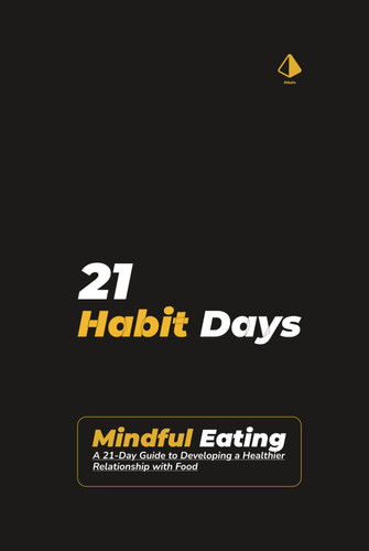 21 Habit Days: Mindful Eating Mastery: A 21-Day Guide to Developing a Healthier Relationship with Food