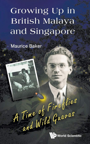 Growing Up in British Malaya and Singapore A Time of Fireflies and Wild Guavas