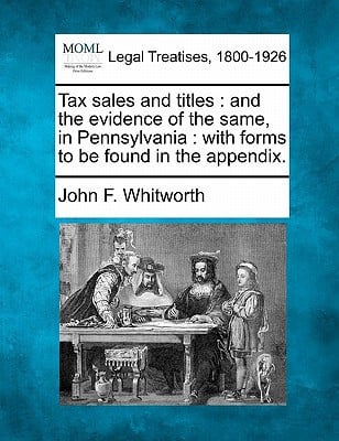 Tax sales and titles: and the evidence of the same, in Pennsylvania : with forms to be found in the appendix.