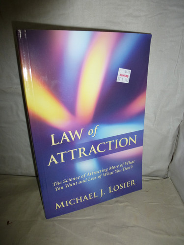 Law of Attraction The Science of Attracting More of what You Want and Less of what You Don't - Michael J. Losier