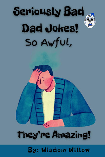 Seriously Bad Dad Jokes So Awful, They're Amazing!: The Best Dad Jokes for Every Occasion
