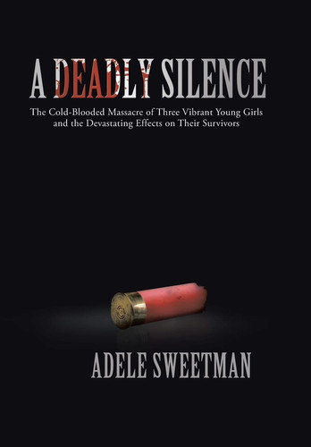 A Deadly Silence The Cold-Blooded Massacre of Three Vibrant Young Girls and the Devastating Effects on Their Survivors