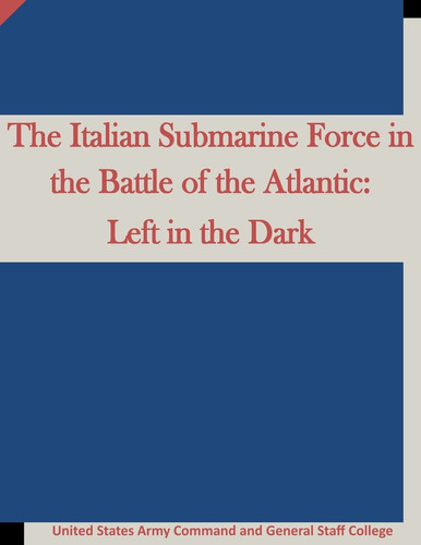 The Italian Submarine Force in the Battle of the Atlantic Left in the Dark