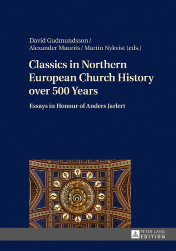 Classics in Northern European Church History Over 500 Years Essays in Honour of Anders Jarlert