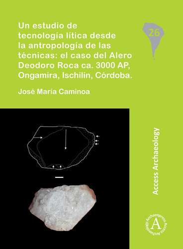 Un estudio de tecnología lítica desde la antropología de las técnicas el caso del Alero Deodoro Roca ca. 3000 AP, Ongamira, Ischilín, Córdoba - José María Caminoa
