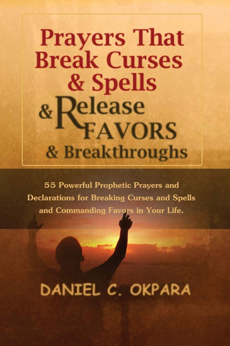 Prayers that Break Curses and Spells, and Release Favors and Breakthroughs Powerful Prayers & Declarations for Breaking Curses and Spells and Commanding Favors in Your Life