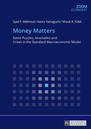 Money Matters Some Puzzles, Anomalies and Crises in the Standard Macroeconomic Model