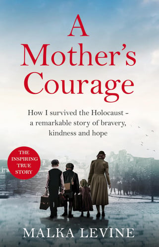 A Mother's Courage How I Survived the Holocaust - a Remarkable Story of Bravery, Kindness and Hope