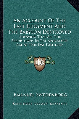 An Account Of The Last Judgment And The Babylon Destroyed: Showing That All The Predictions In The Apocalypse Are At This Day Fulfilled