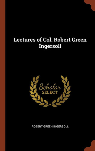 Lectures of Col. Robert Green Ingersoll