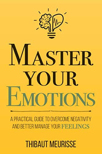 Master Your Emotions: A Practical Guide to Overcome Negativity and Better Manage Your Feelings (Mastery Series)
