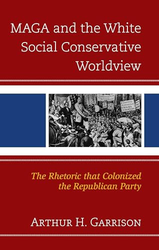 MAGA and the White Social Conservative Worldview The Rhetoric that Colonized the Republican Party