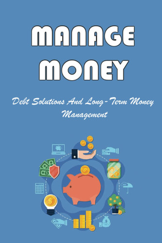 Manage Money: Debt Solutions And Long-Term Money Management