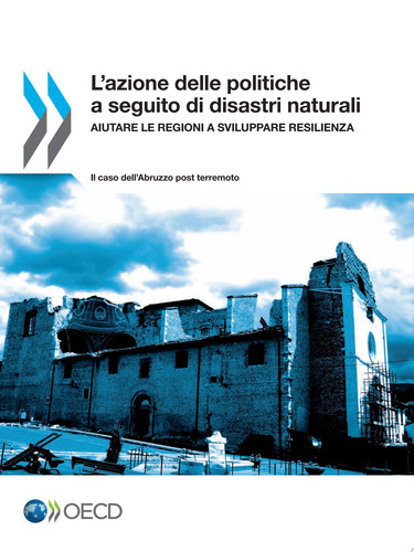L'azione delle politiche a seguito di disastri naturali Aiutare le regioni a sviluppare resilienza – Il caso dell'Abruzzo post terremoto Aiutare le regioni a sviluppare resilienza – Il caso dell'Abruzzo post terremoto - OECD