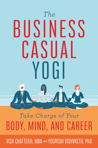 The Business Casual Yogi Take Charge of Your Body, Mind, and Career (Career Success & Work/Life Balance Achieved Via Yoga)