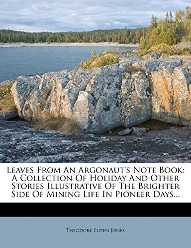 Leaves from an Argonaut's Note Book: A Collection of Holiday and Other Stories Illustrative of the Brighter Side of Mining Life in Pioneer Days...
