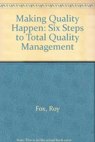 Making Quality Happen Six Steps to Total Quality Management : a Practical Guide to Implementing TQM