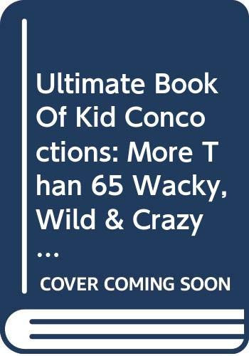 Ultimate Book of Kid Concoctions More Than 65 Wacky, Wild and Crazy Concocti