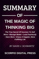 SUMMARY of the Magic of Thinking Big the True Scret of Success to Sell More * Manage Better * Lead Fearlessly * Earn More * Enjoy a Happier, More Fulfilling Life by David J. Schwartz