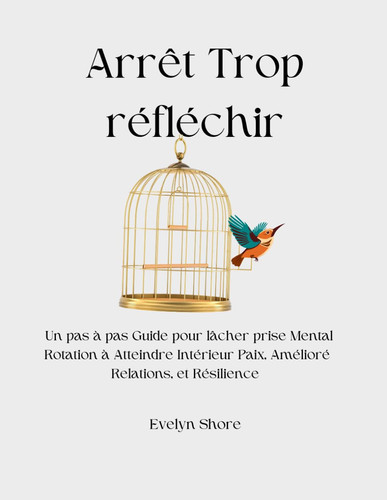 Arrêt Trop réfléchir - Un pas à pas Guide pour lâcher prise Mental Rotation à Atteindre Intérieur Paix, Amélioré Relations, et Résilience