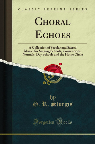 Choral Echoes A Collection of Secular and Sacred Music, for Singing Schools, Conventions, Normals, Day Schools and the Home Circle