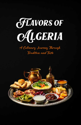 Flavors of Algeria: A Culinary Journey Through North African Tradition and Taste
