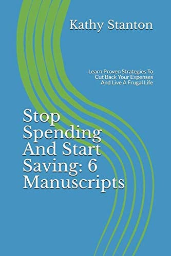 Stop Spending and Start Saving: 6 Manuscripts Learn Proven Strategies to Cut Back Your Expenses and Live a Frugal Life