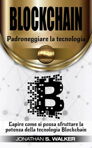 Padroneggiare la tecnologia Blockchain Capire come si possa sfruttare la potenza della tecnologia Blockchain