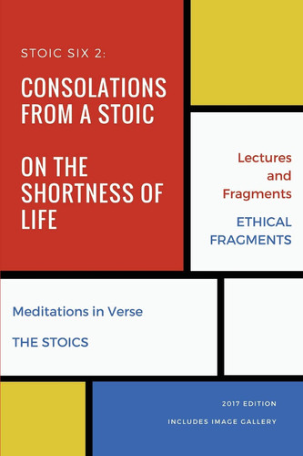 Stoic Six 2 (Illustrated) Consolations from a Stoic, On the Shortness of Life, Musonius Rufus, Hierocles, Meditations in Verse and The Stoics