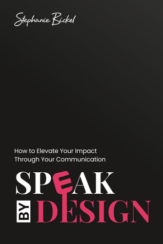 Speak by Design: How to Elevate Your Impact Through Your Communication