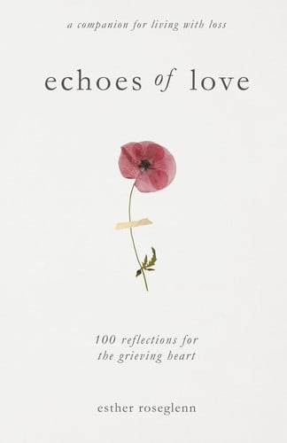 Echoes of Love: 100 Reflections for the Grieving Heart Gentle Support for Grief and Life After the Loss of a Loved One