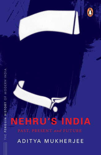Nehru's India (the Most Definitive Book on Jawaharlal Nehru) Past, Present and Future
