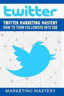 Twitter Twitter Marketing Mastery - How to Turn Your Followers Into $$$